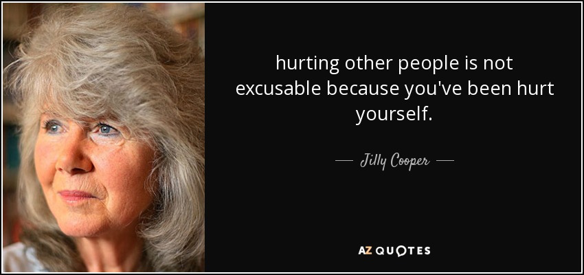 hurting other people is not excusable because you've been hurt yourself. - Jilly Cooper