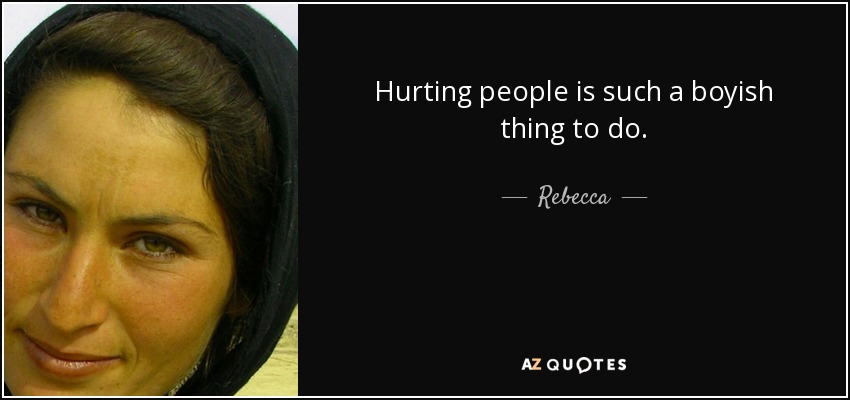 Hurting people is such a boyish thing to do. - Rebecca