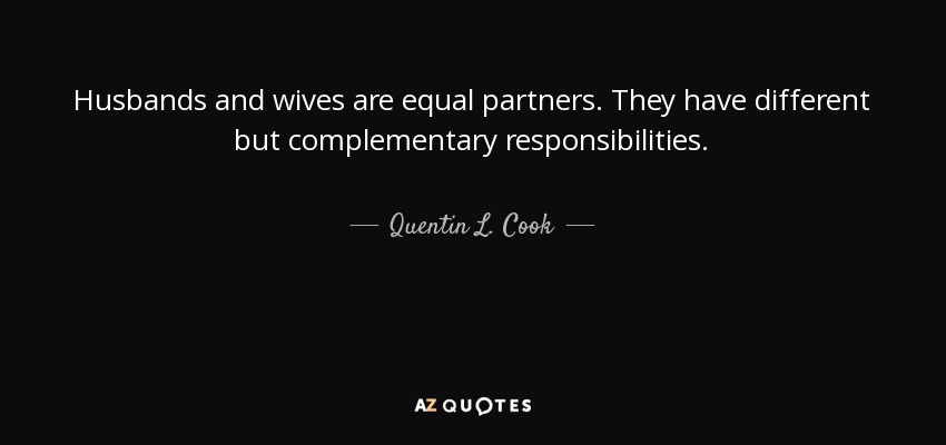 Husbands and wives are equal partners. They have different but complementary responsibilities. - Quentin L. Cook