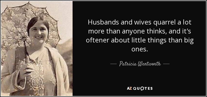 Husbands and wives quarrel a lot more than anyone thinks, and it's oftener about little things than big ones. - Patricia Wentworth