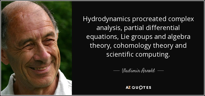 Hydrodynamics procreated complex analysis, partial differential equations, Lie groups and algebra theory, cohomology theory and scientific computing. - Vladimir Arnold
