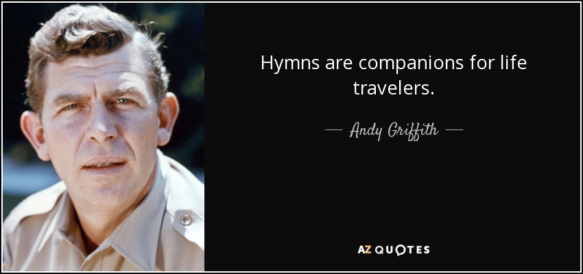 Hymns are companions for life travelers. - Andy Griffith