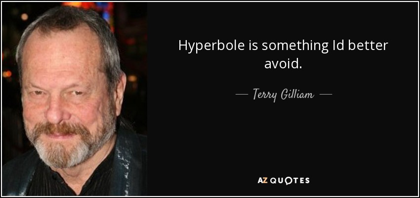 Hyperbole is something Id better avoid. - Terry Gilliam