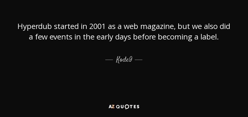 Hyperdub started in 2001 as a web magazine, but we also did a few events in the early days before becoming a label. - Kode9