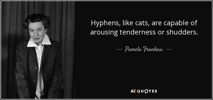 Hyphens, like cats, are capable of arousing tenderness or shudders. - Pamela Frankau
