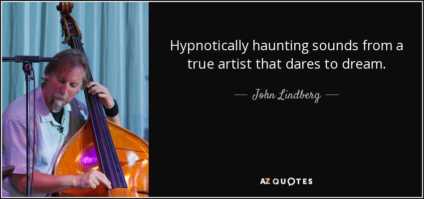 Hypnotically haunting sounds from a true artist that dares to dream. - John Lindberg