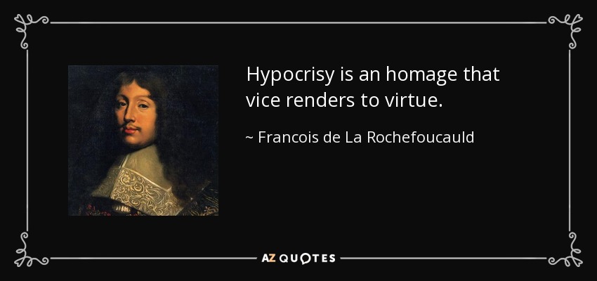 Hypocrisy is an homage that vice renders to virtue. - Francois de La Rochefoucauld