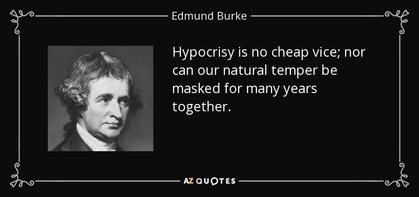 Hypocrisy is no cheap vice; nor can our natural temper be masked for many years together. - Edmund Burke