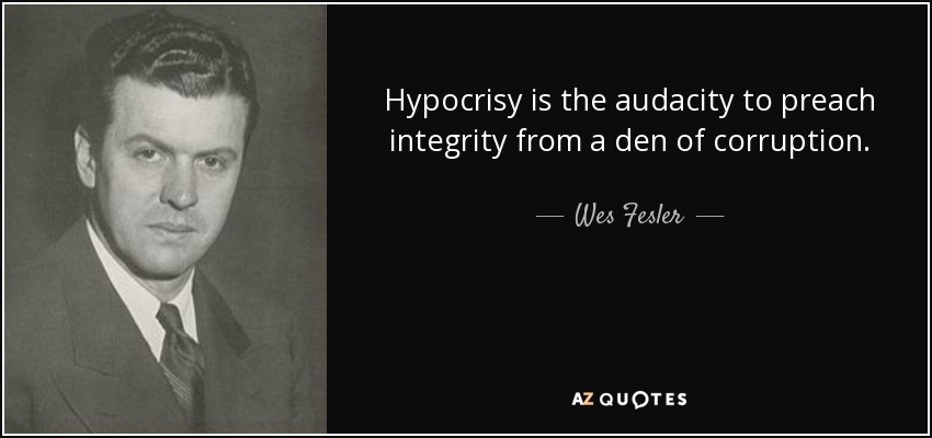 Hypocrisy is the audacity to preach integrity from a den of corruption. - Wes Fesler