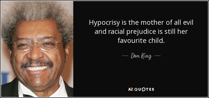 Hypocrisy is the mother of all evil and racial prejudice is still her favourite child. - Don King
