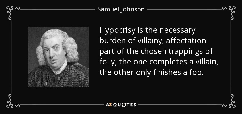 Hypocrisy is the necessary burden of villainy, affectation part of the chosen trappings of folly; the one completes a villain, the other only finishes a fop. - Samuel Johnson