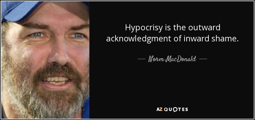 Hypocrisy is the outward acknowledgment of inward shame. - Norm MacDonald