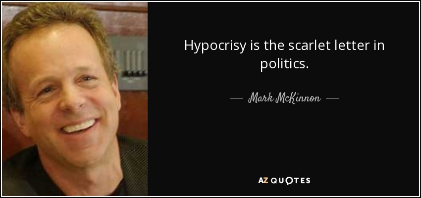 Hypocrisy is the scarlet letter in politics. - Mark McKinnon