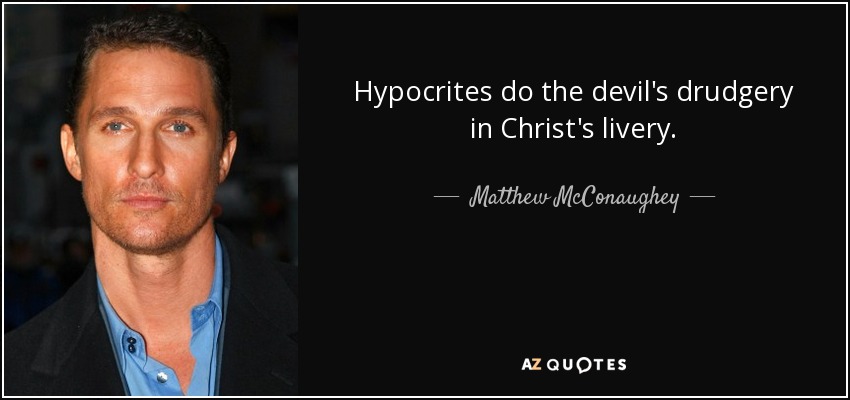 Hypocrites do the devil's drudgery in Christ's livery. - Matthew McConaughey