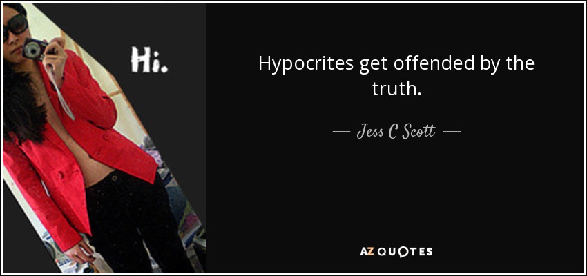 Hypocrites get offended by the truth. - Jess C Scott