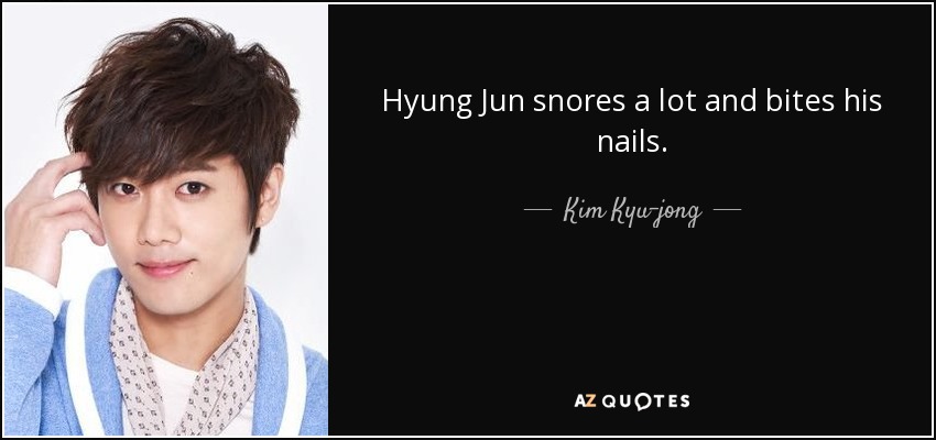 Hyung Jun snores a lot and bites his nails. - Kim Kyu-jong