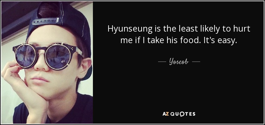 Hyunseung is the least likely to hurt me if I take his food. It's easy. - Yoseob