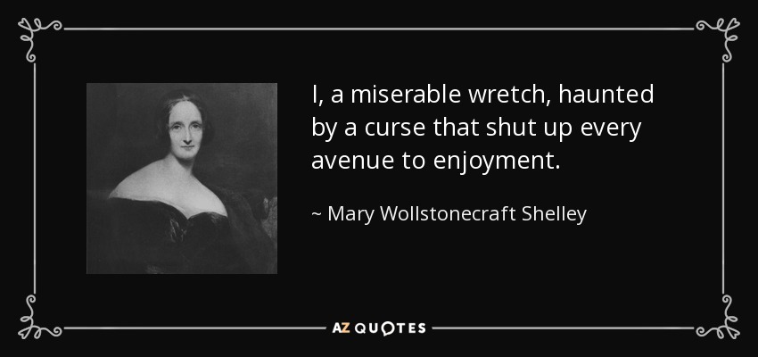 I, a miserable wretch, haunted by a curse that shut up every avenue to enjoyment. - Mary Wollstonecraft Shelley