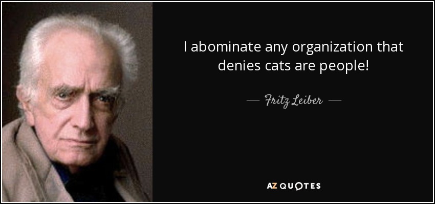 I abominate any organization that denies cats are people! - Fritz Leiber