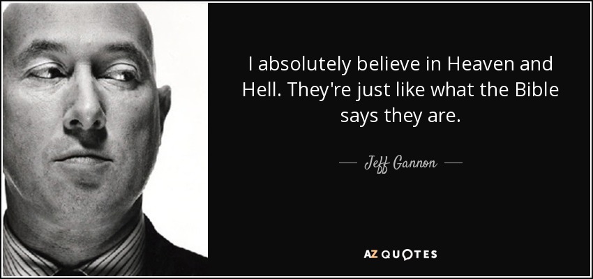 I absolutely believe in Heaven and Hell. They're just like what the Bible says they are. - Jeff Gannon
