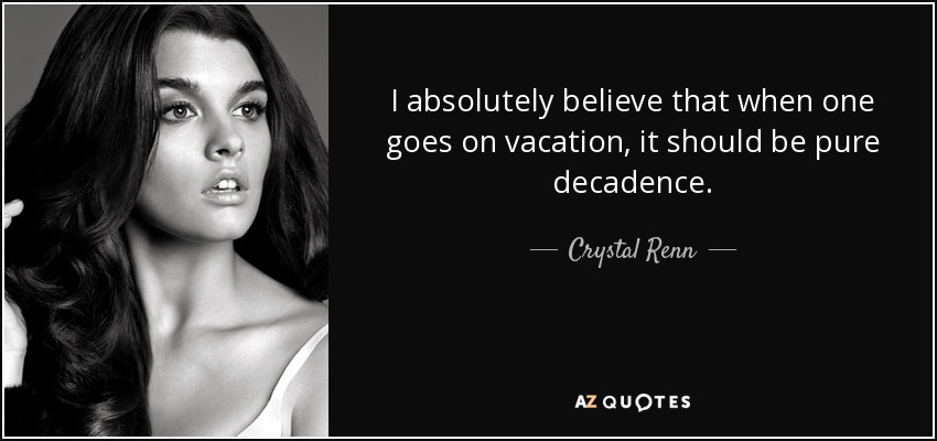I absolutely believe that when one goes on vacation, it should be pure decadence. - Crystal Renn
