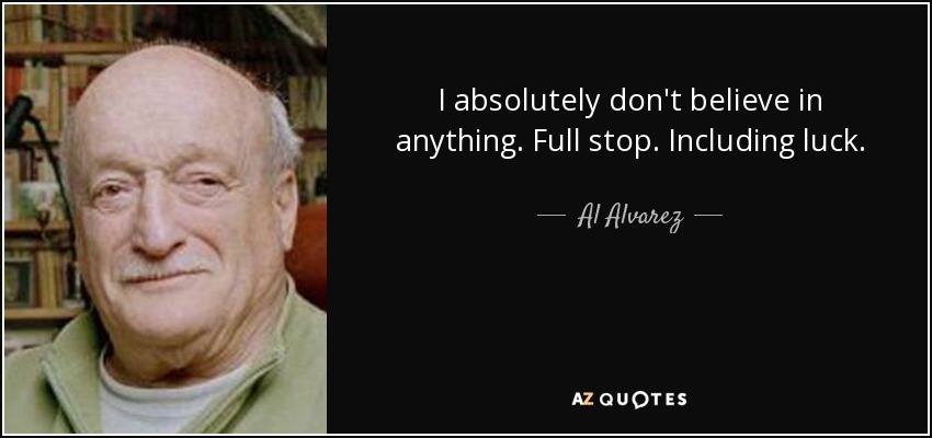 I absolutely don't believe in anything. Full stop. Including luck. - Al Alvarez