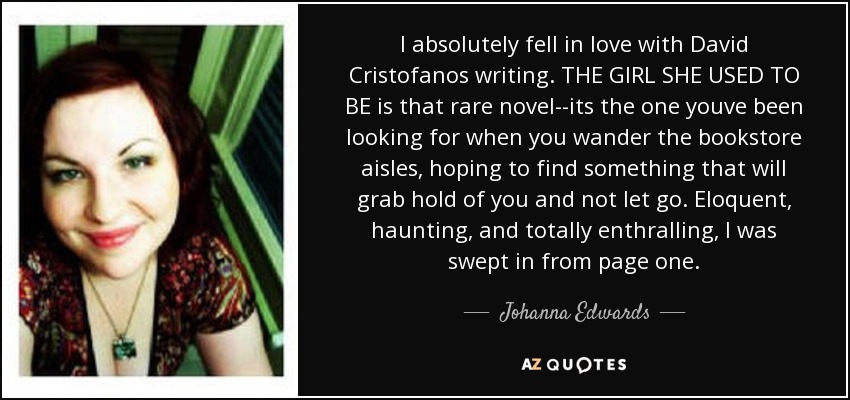 I absolutely fell in love with David Cristofanos writing. THE GIRL SHE USED TO BE is that rare novel--its the one youve been looking for when you wander the bookstore aisles, hoping to find something that will grab hold of you and not let go. Eloquent, haunting, and totally enthralling, I was swept in from page one. - Johanna Edwards