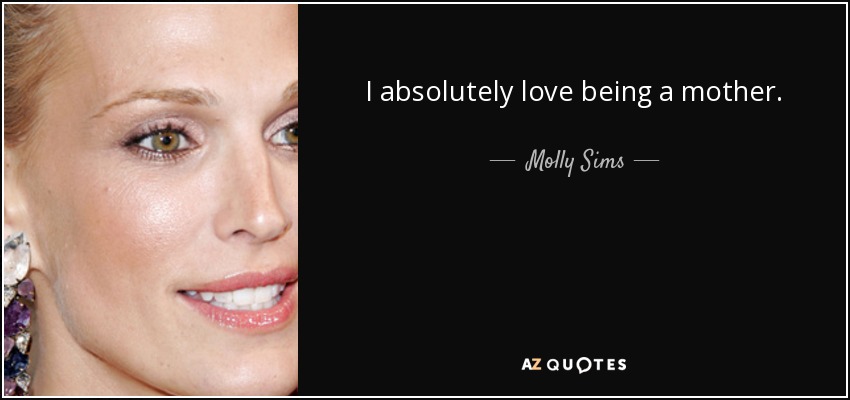 I absolutely love being a mother. - Molly Sims