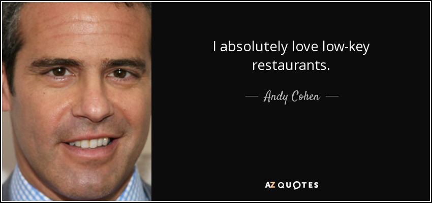 I absolutely love low-key restaurants. - Andy Cohen