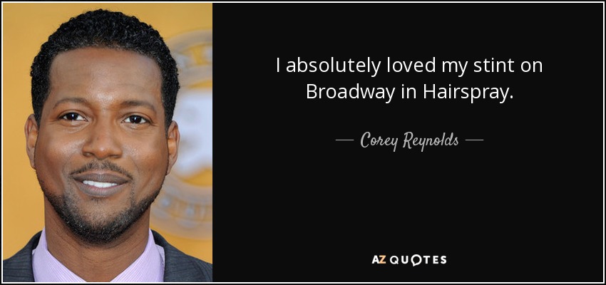 I absolutely loved my stint on Broadway in Hairspray. - Corey Reynolds