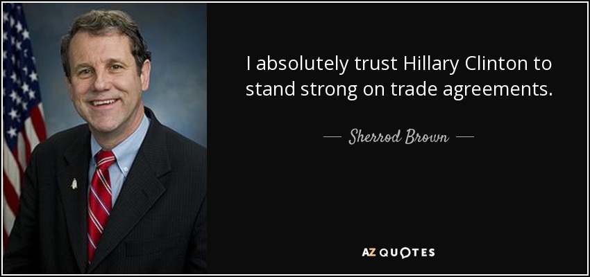 I absolutely trust Hillary Clinton to stand strong on trade agreements. - Sherrod Brown