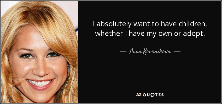I absolutely want to have children, whether I have my own or adopt. - Anna Kournikova