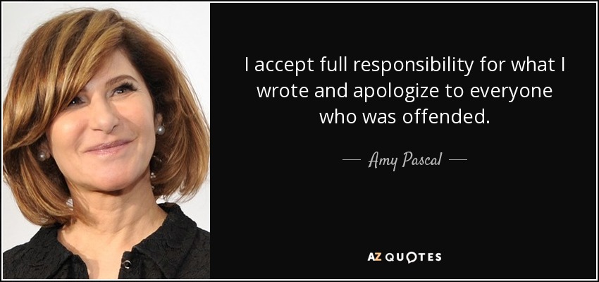 I accept full responsibility for what I wrote and apologize to everyone who was offended. - Amy Pascal