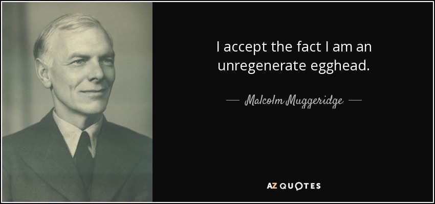 I accept the fact I am an unregenerate egghead. - Malcolm Muggeridge