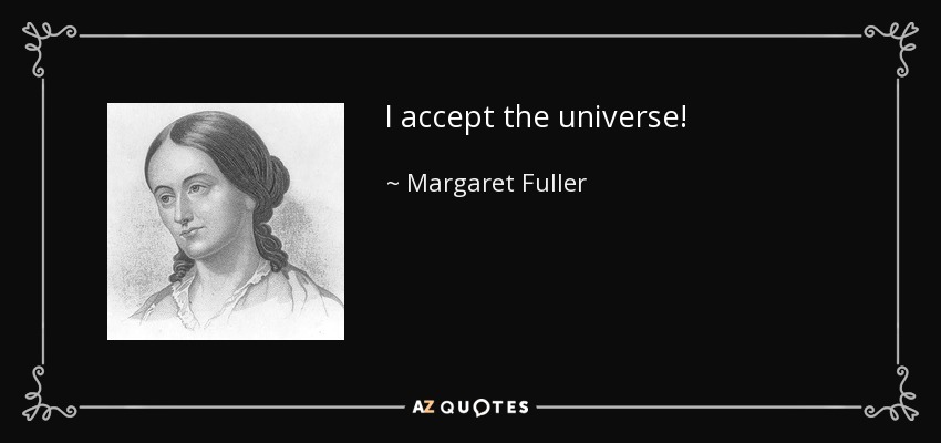I accept the universe! - Margaret Fuller