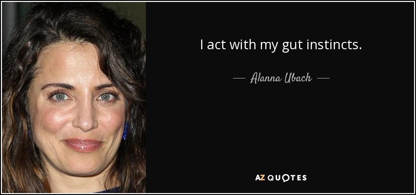 I act with my gut instincts. - Alanna Ubach