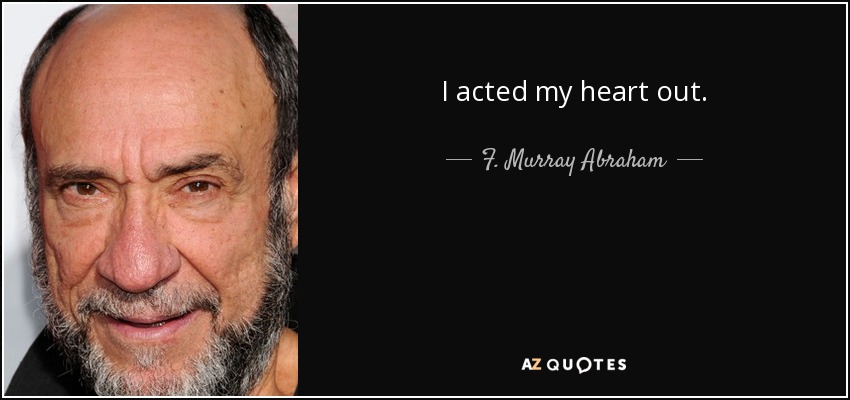 I acted my heart out. - F. Murray Abraham