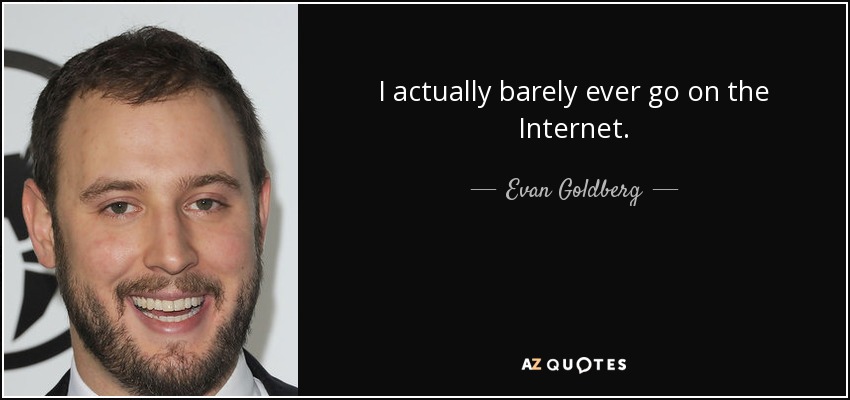 I actually barely ever go on the Internet. - Evan Goldberg