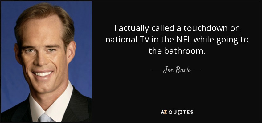 I actually called a touchdown on national TV in the NFL while going to the bathroom. - Joe Buck
