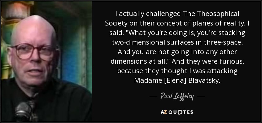 I actually challenged The Theosophical Society on their concept of planes of reality. I said, 