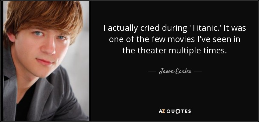 I actually cried during 'Titanic.' It was one of the few movies I've seen in the theater multiple times. - Jason Earles
