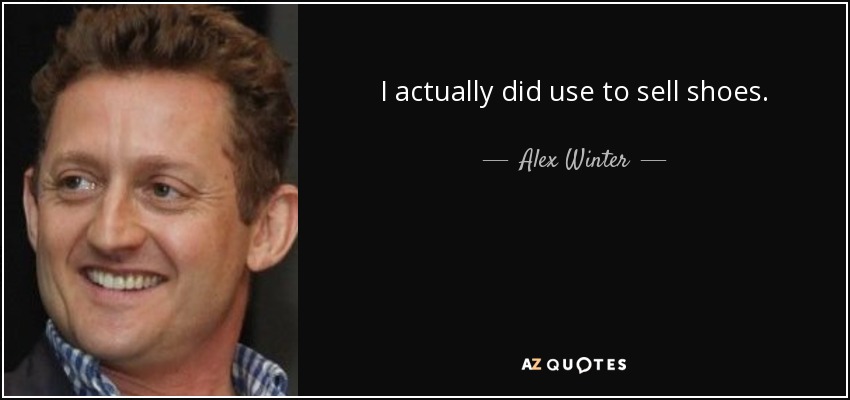 I actually did use to sell shoes. - Alex Winter