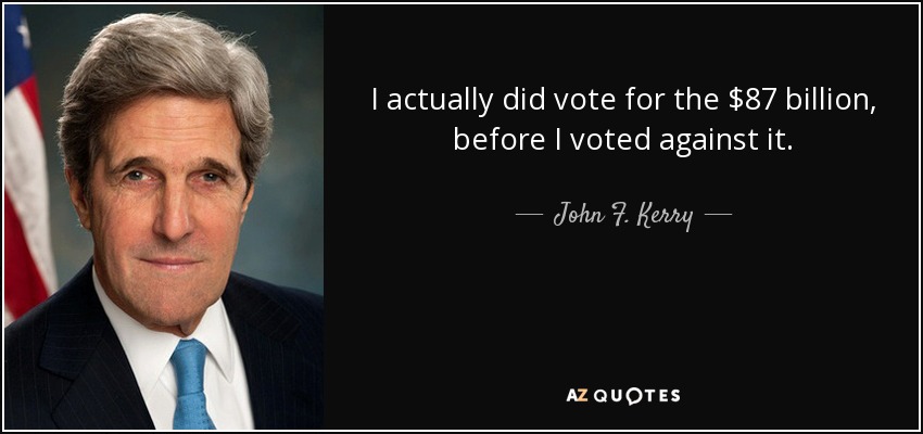 I actually did vote for the $87 billion, before I voted against it. - John F. Kerry