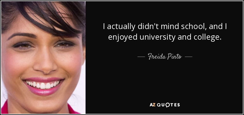 I actually didn't mind school, and I enjoyed university and college. - Freida Pinto