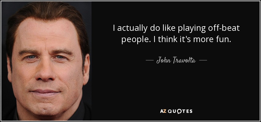 I actually do like playing off-beat people. I think it's more fun. - John Travolta