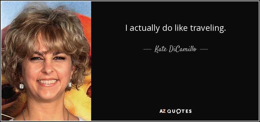 I actually do like traveling. - Kate DiCamillo