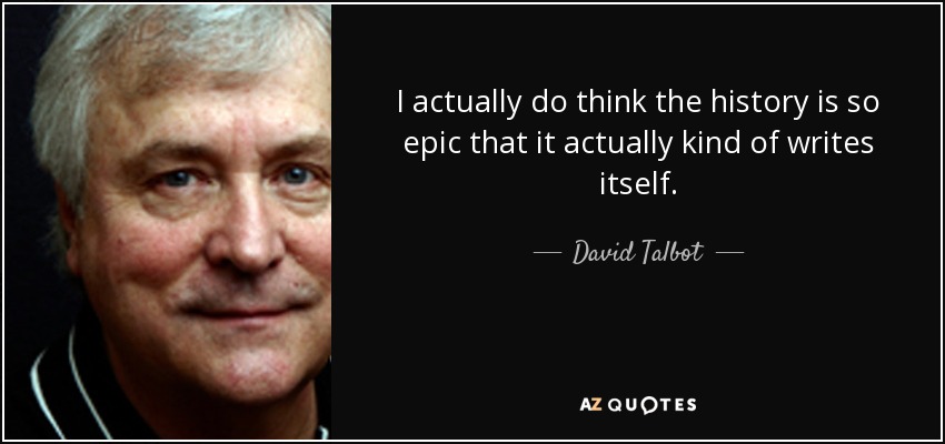 I actually do think the history is so epic that it actually kind of writes itself. - David Talbot