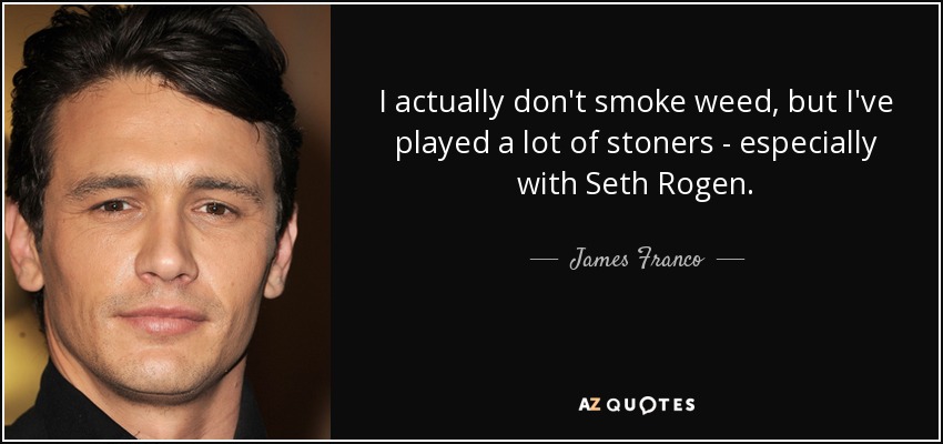I actually don't smoke weed, but I've played a lot of stoners - especially with Seth Rogen. - James Franco