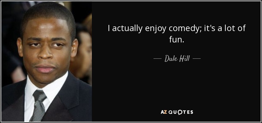 I actually enjoy comedy; it's a lot of fun. - Dule Hill