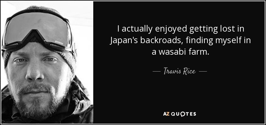 I actually enjoyed getting lost in Japan's backroads, finding myself in a wasabi farm. - Travis Rice